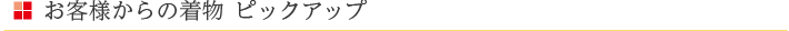 お客様からの着物　ピックアップ